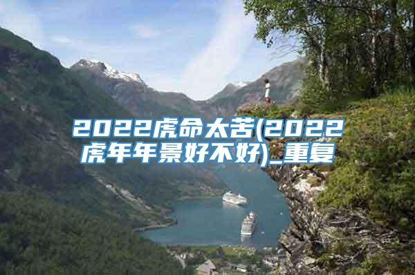 2022虎命太苦(2022虎年年景好不好)_重复