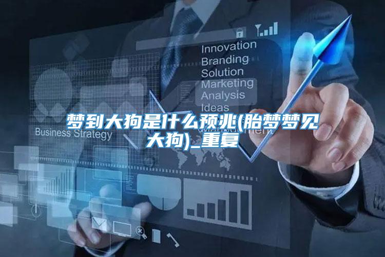 梦到大狗是什么预兆(胎梦梦见大狗)_重复