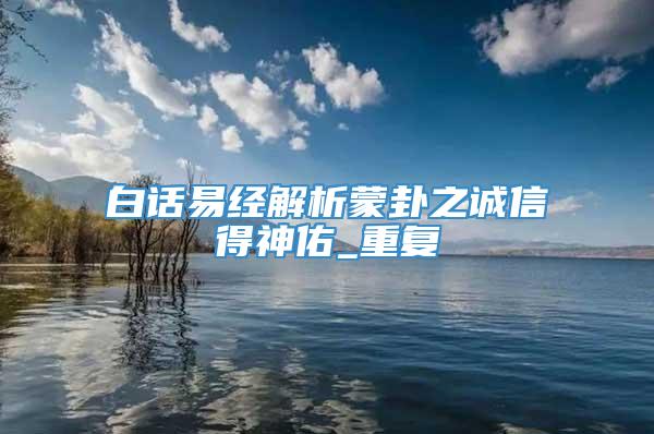 白话易经解析蒙卦之诚信得神佑_重复