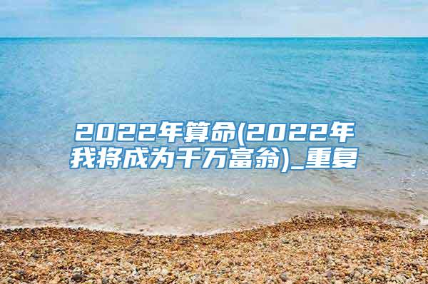 2022年算命(2022年我将成为千万富翁)_重复