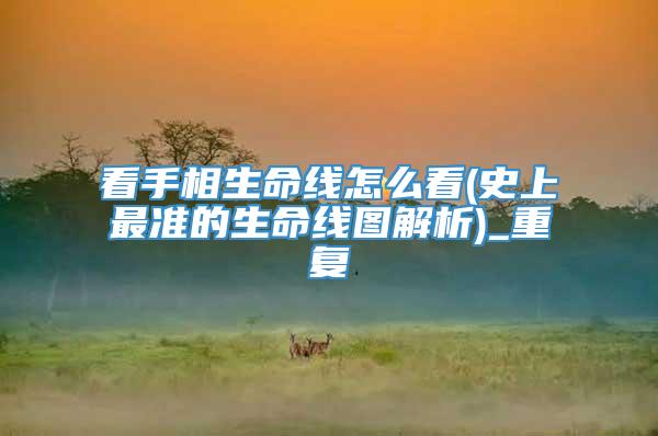 看手相生命线怎么看(史上最准的生命线图解析)_重复