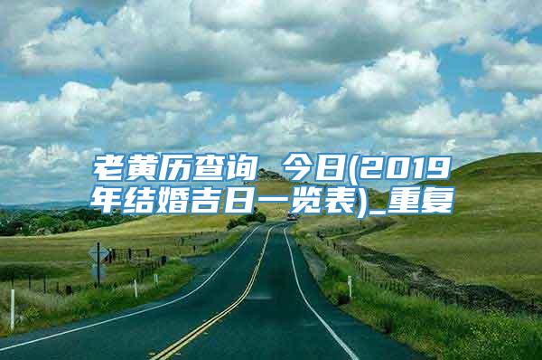 老黄历查询 今日(2019年结婚吉日一览表)_重复