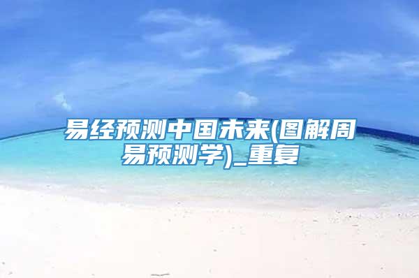 易经预测中国未来(图解周易预测学)_重复