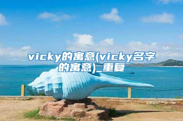 vicky的寓意(vicky名字的寓意)_重复