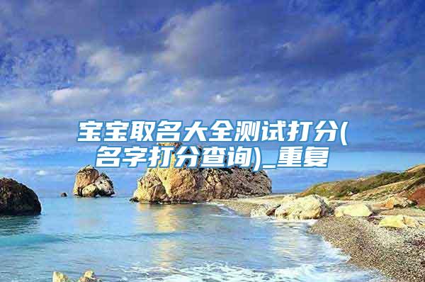 宝宝取名大全测试打分(名字打分查询)_重复