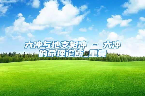 六冲与地支相冲 - 六冲的命理论断_重复