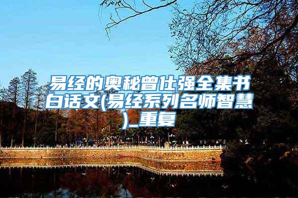 易经的奥秘曾仕强全集书白话文(易经系列名师智慧)_重复