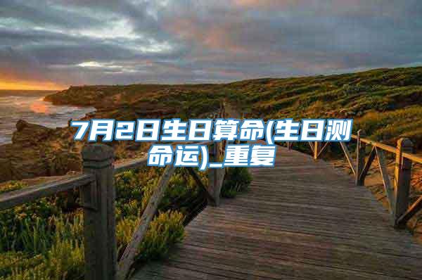 7月2日生日算命(生日测命运)_重复