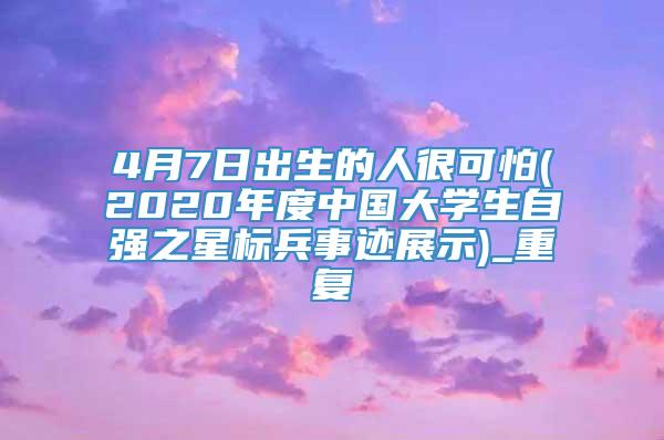 4月7日出生的人很可怕(2020年度中国大学生自强之星标兵事迹展示)_重复