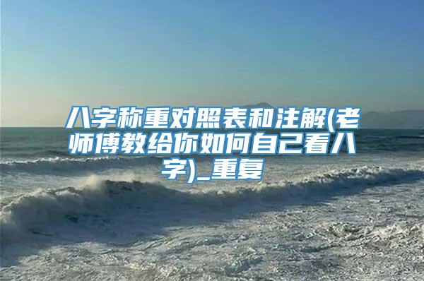 八字称重对照表和注解(老师傅教给你如何自己看八字)_重复