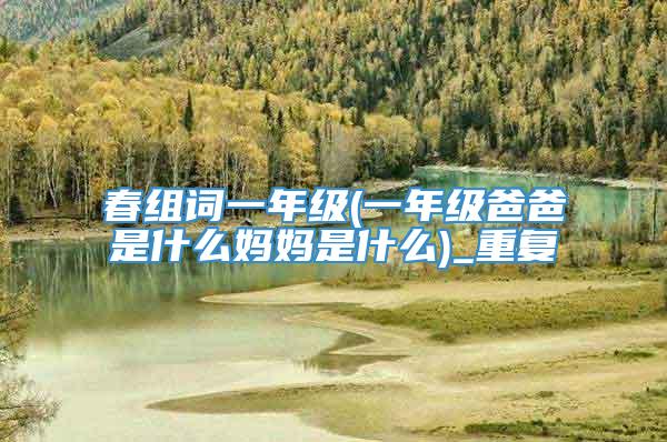春组词一年级(一年级爸爸是什么妈妈是什么)_重复