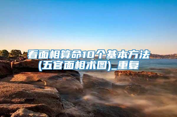 看面相算命10个基本方法(五官面相术图)_重复