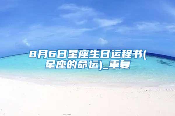 8月6日星座生日运程书(星座的命运)_重复
