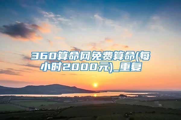 360算命网免费算命(每小时2000元)_重复