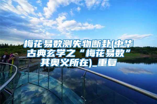 梅花易数测失物断卦(中华古典玄学之“梅花易数”其奥义所在)_重复