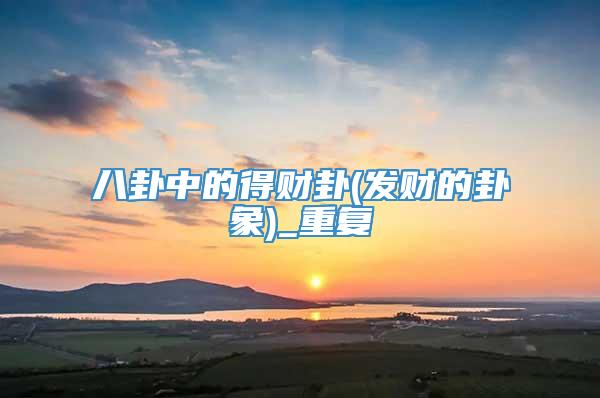 八卦中的得财卦(发财的卦象)_重复