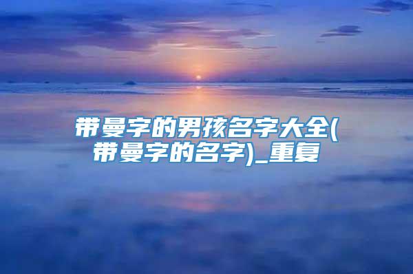 带曼字的男孩名字大全(带曼字的名字)_重复