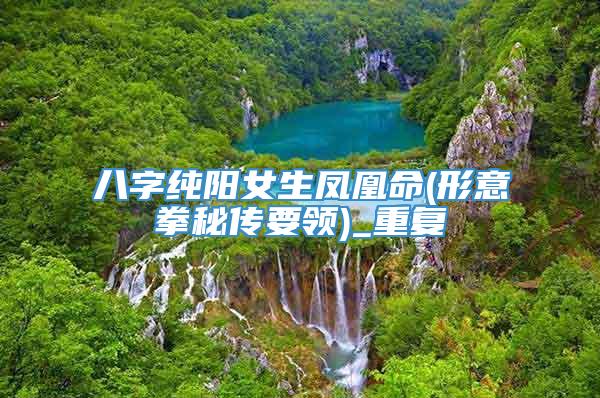 八字纯阳女生凤凰命(形意拳秘传要领)_重复