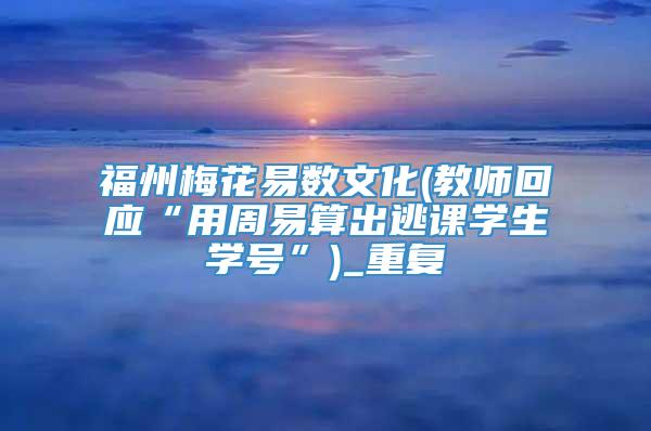 福州梅花易数文化(教师回应“用周易算出逃课学生学号”)_重复