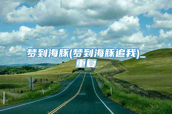 梦到海豚(梦到海豚追我)_重复