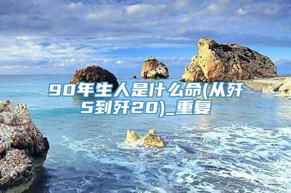 90年生人是什么命(从歼5到歼20)_重复