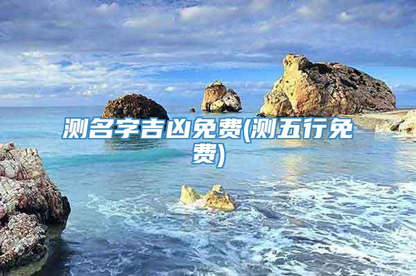 测名字吉凶免费(测五行免费)