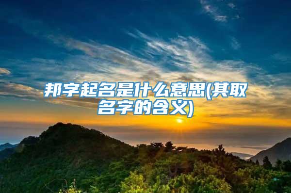 邦字起名是什么意思(其取名字的含义)