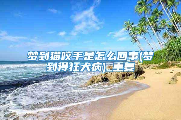 梦到猫咬手是怎么回事(梦到得狂犬病)_重复