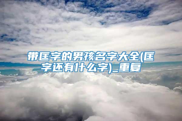 带匡字的男孩名字大全(匡字还有什么字)_重复