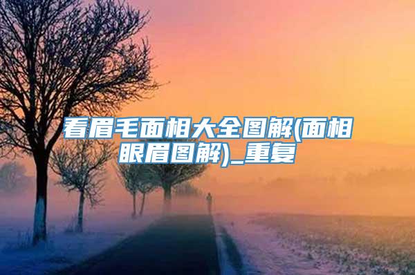 看眉毛面相大全图解(面相眼眉图解)_重复