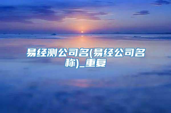 易经测公司名(易经公司名称)_重复