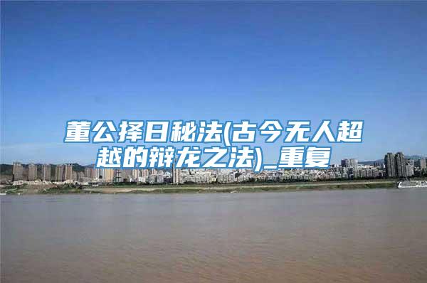 董公择日秘法(古今无人超越的辩龙之法)_重复