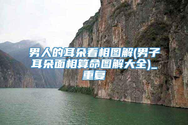 男人的耳朵看相图解(男子耳朵面相算命图解大全)_重复