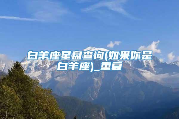 白羊座星盘查询(如果你是白羊座)_重复