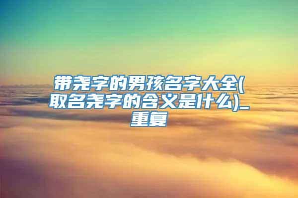 带尧字的男孩名字大全(取名尧字的含义是什么)_重复