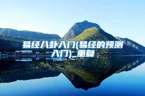 易经八卦入门(易经的预测入门)_重复