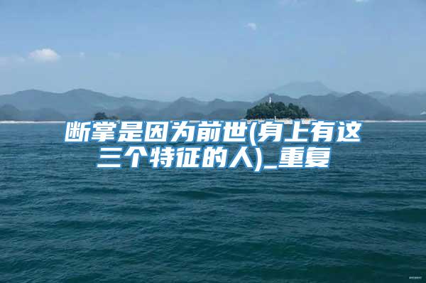 断掌是因为前世(身上有这三个特征的人)_重复