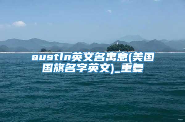 austin英文名寓意(美国国旗名字英文)_重复