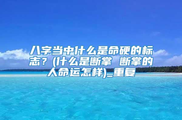 八字当中什么是命硬的标志？(什么是断掌 断掌的人命运怎样)_重复