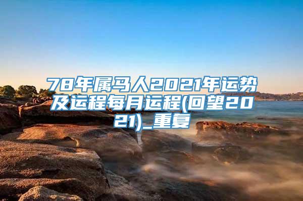 78年属马人2021年运势及运程每月运程(回望2021)_重复