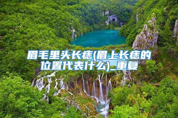眉毛里头长痣(眉上长痣的位置代表什么)_重复