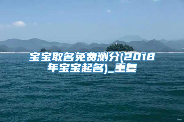 宝宝取名免费测分(2018年宝宝起名)_重复