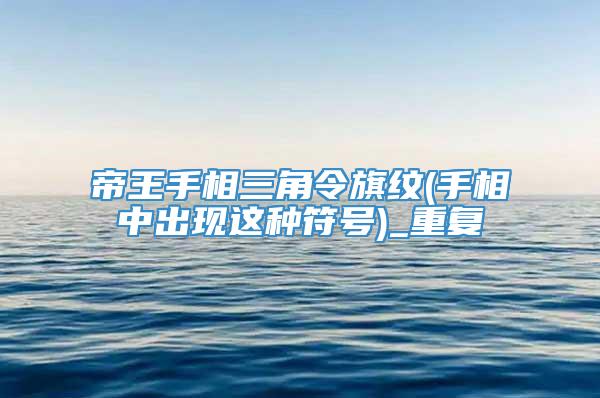 帝王手相三角令旗纹(手相中出现这种符号)_重复