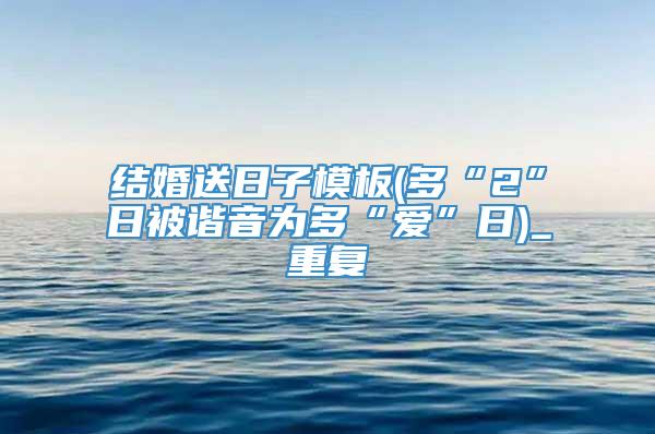 结婚送日子模板(多“2”日被谐音为多“爱”日)_重复