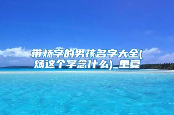 带炀字的男孩名字大全(炀这个字念什么)_重复