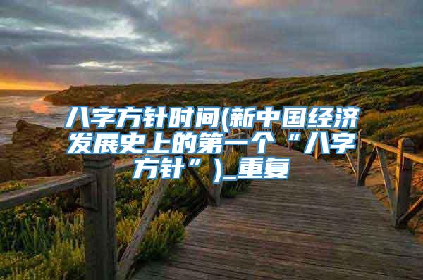 八字方针时间(新中国经济发展史上的第一个“八字方针”)_重复