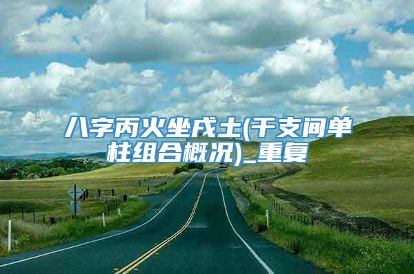 八字丙火坐戌土(干支间单柱组合概况)_重复