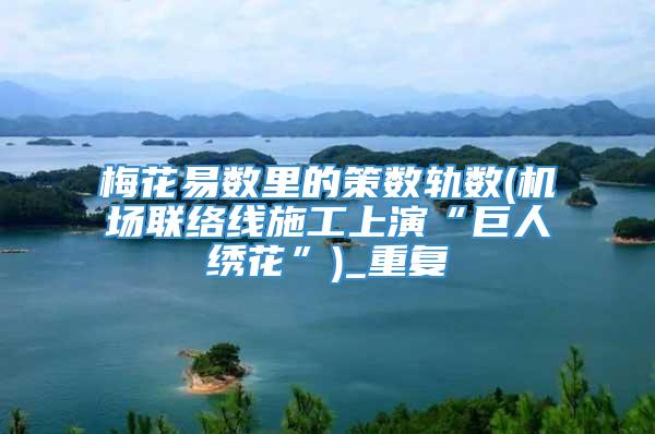 梅花易数里的策数轨数(机场联络线施工上演“巨人绣花”)_重复