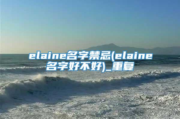 elaine名字禁忌(elaine名字好不好)_重复