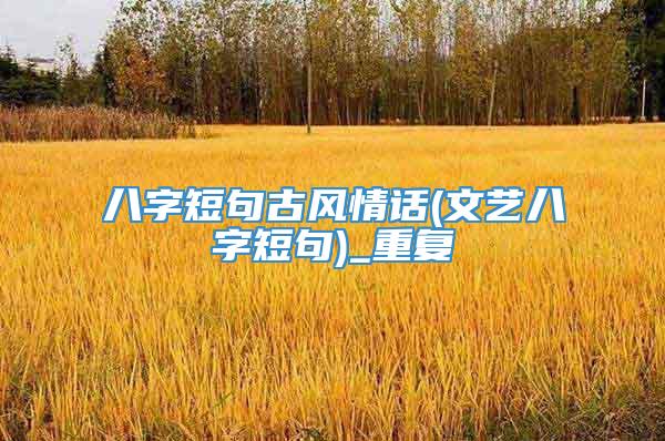 八字短句古风情话(文艺八字短句)_重复